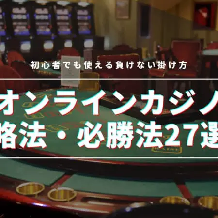 【2024最新】オンラインカジノの攻略法・必勝法厳選27選！初心者でも使える負けない賭け方