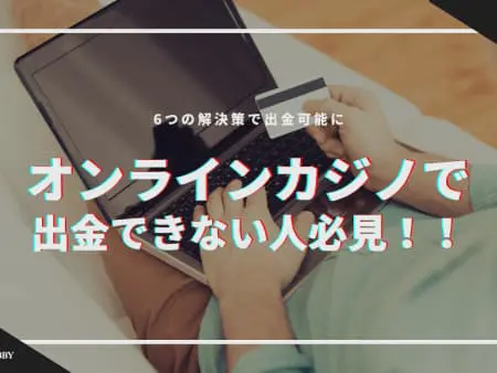 【解決】オンラインカジノで出金できない人必見！6つの解決策で出金可能に！