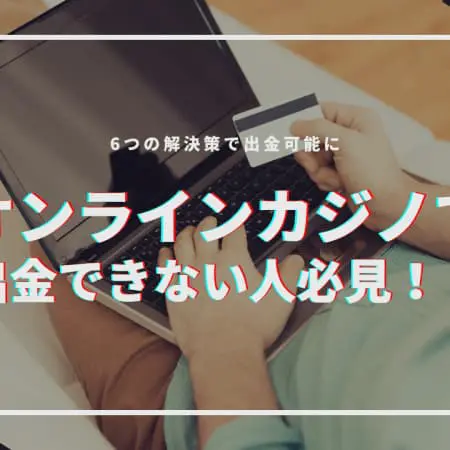 【解決】オンラインカジノで出金できない人必見！6つの解決策で出金可能に！