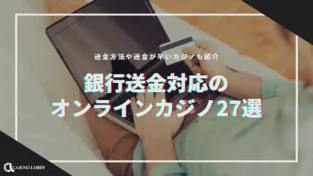 【2024年最新】銀行送金対応のオンラインカジノ27選!送金が早いカジノややり方も紹介
