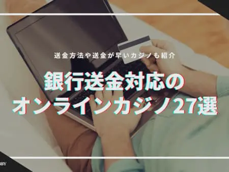 【2024年最新】銀行送金対応のオンラインカジノ27選！送金が早いカジノややり方も紹介