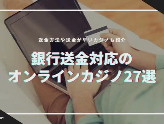 【2024年最新】銀行送金対応のオンラインカジノ27選！送金が早いカジノややり方も紹介