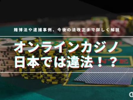 オンラインカジノは日本では違法！？賭博法や逮捕事例、今後の法改正まで詳しく解説