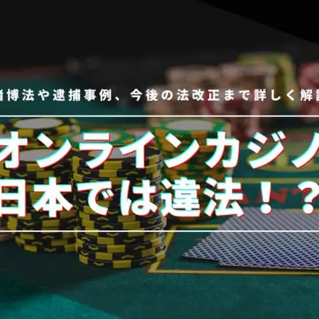 オンラインカジノは日本では違法！？賭博法や逮捕事例、今後の法改正まで詳しく解説