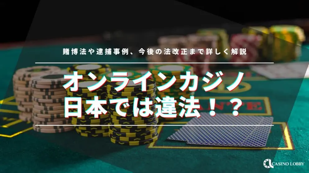 オンラインカジノは日本では違法!?賭博法や逮捕事例、今後の法改正まで詳しく解説