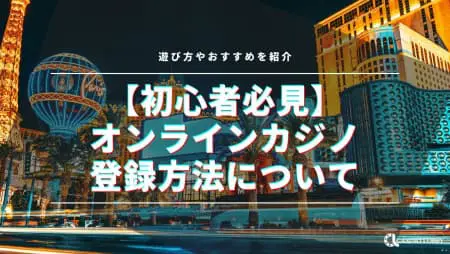 オンラインカジノの登録方法!始め方や必要なもの、登録ボーナスも紹介