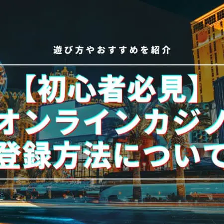 オンラインカジノの登録方法！始め方や必要なもの、登録ボーナスも紹介