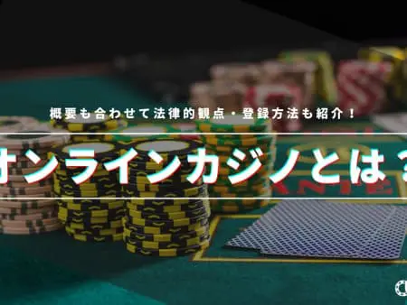 オンラインカジノとは？概要も合わせて法律的観点・登録方法も紹介！