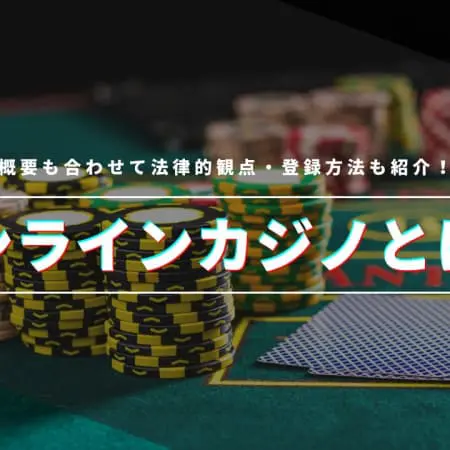 オンラインカジノとは？概要も合わせて法律的観点・登録方法も紹介！