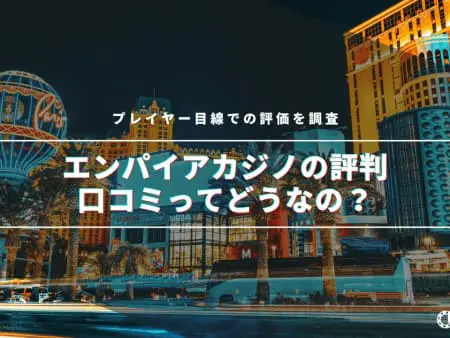 【最新】エンパイアカジノの評判・口コミってどうなの！？プレイヤー目線での評価を調査！