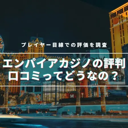【最新】エンパイアカジノの評判・口コミってどうなの！？プレイヤー目線での評価を調査！
