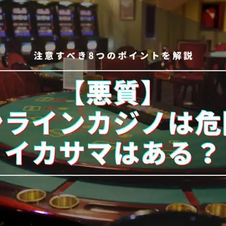 【悪質】オンラインカジノは危険？イカサマはある？注意すべき8つのポイントを解説