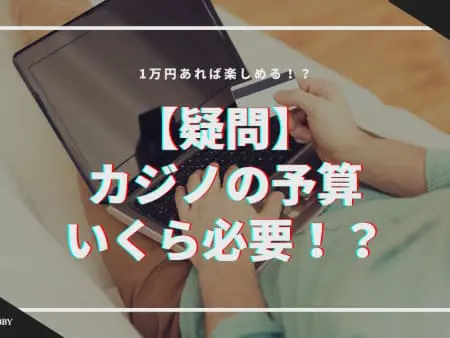 【疑問】カジノの予算はいくら必要！？1万円あれば楽しめる！？