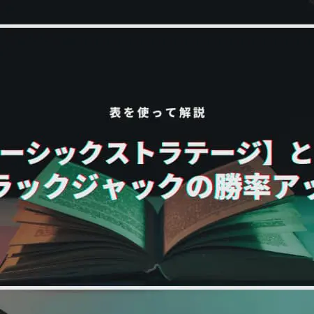 【ベーシックストラテジー】とは？ブラックジャックの勝率アップ！表を使って解説
