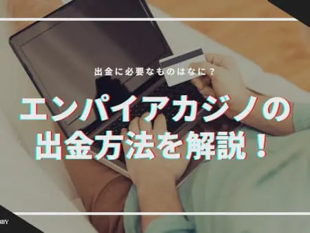 【手順】エンパイアカジノの出金方法を解説！必要なものはなに！？