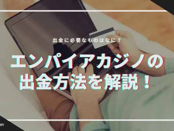 【手順】エンパイアカジノの出金方法を解説！必要なものはなに！？