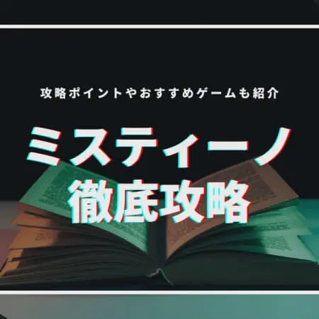 ミスティーノ徹底攻略！攻略ポイントやおすすめゲームも紹介