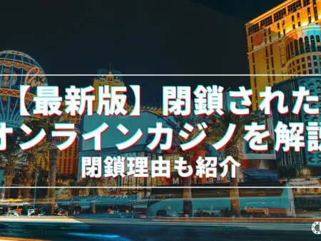 【最新版】閉鎖されたオンラインカジノ30選！閉鎖理由も紹介