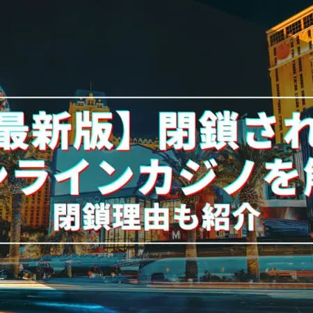 【最新版】閉鎖されたオンラインカジノ30選！閉鎖理由も紹介