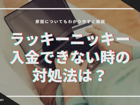 【ラッキーニッキー】入金できない時の対処法は！？原因についても分かりやすく解説！