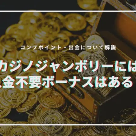 カジノジャンボリーには入金不要ボーナスがある？｜コンプポイント・出金について解説