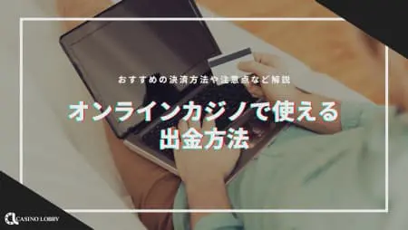 【2024年最新】オンラインカジノで使える出金方法を解説!おすすめの決済方法とは?