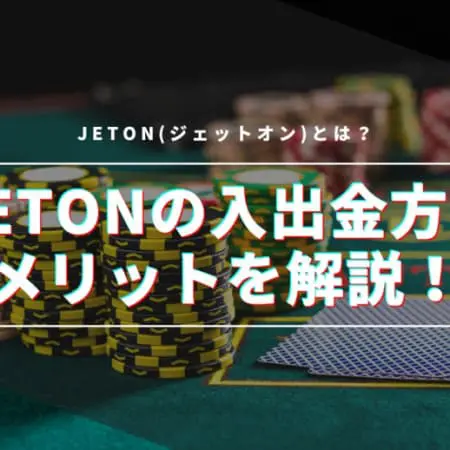 Jeton(ジェットオン)とは？メリット・デメリットと入出金方法を解説！