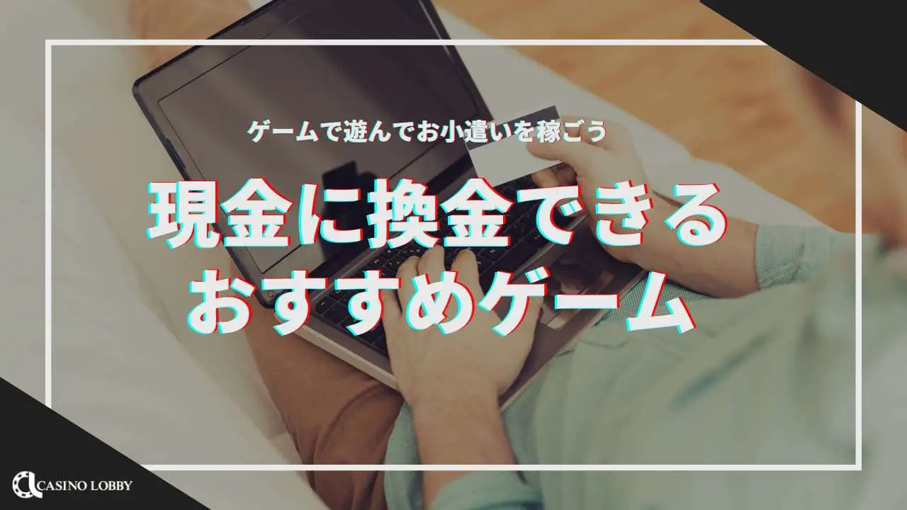【2024年最新】現金に換金できるゲームおすすめ23選スマホだけで稼ぐ方法とは？