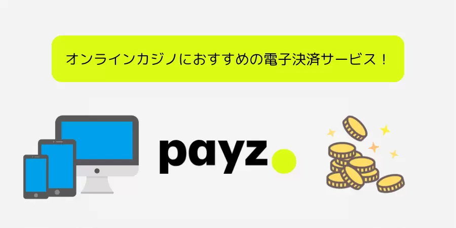 オンラインカジノにおすすめの電子決済サービス！ ペイズ（Payz）