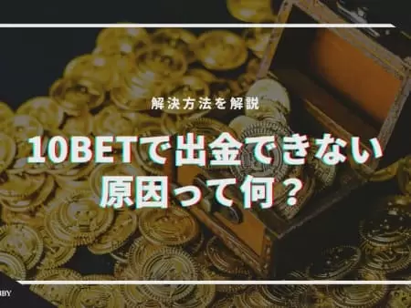 【なぜ？】10betで出金できない原因って何！？解決方法を解説！