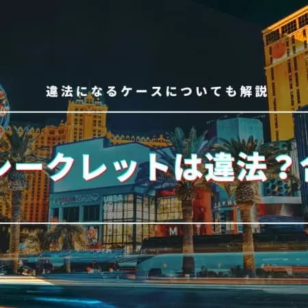 カジノシークレットは違法？合法？！違法になるケースについても解説