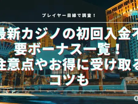最新カジノの初回入金不要ボーナス一覧！注意点やお得に受け取るコツも