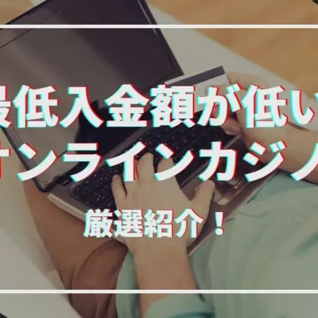 最低入金額が低いオンラインカジノ！1円から入金できるカジノも紹介