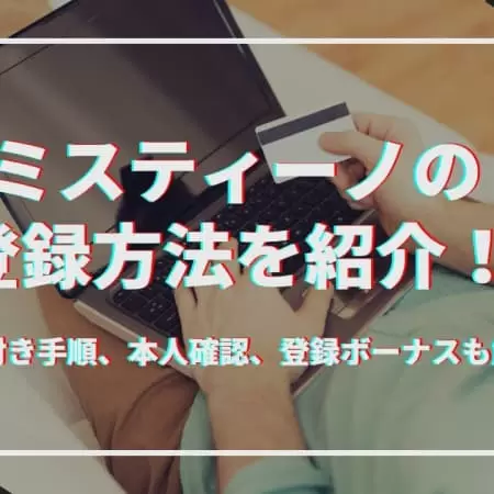 ミスティーノの登録方法！手順、本人確認、登録ボーナスも解説
