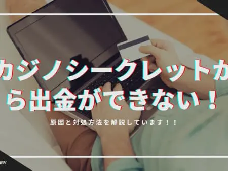 カジノシークレットから出金ができない！原因と対処方法を解説