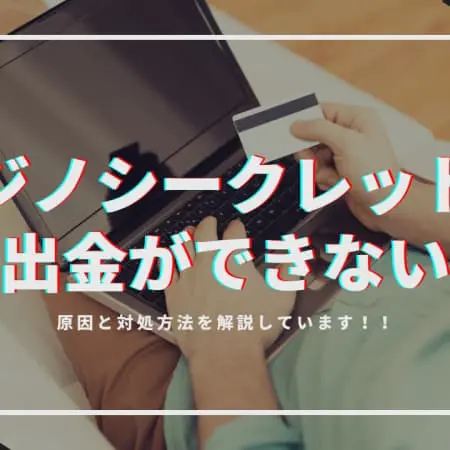 カジノシークレットから出金ができない！原因と対処方法を解説