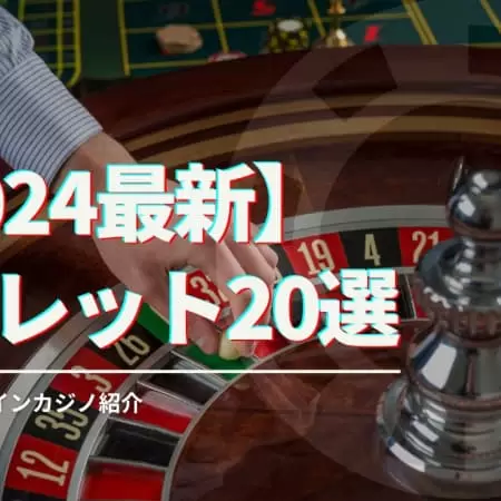 【2024最新】ルーレット20選＆おすすめオンラインカジノ紹介