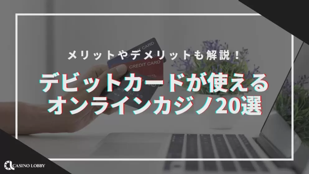 【2024最新】デビットカードが使えるおすすめオンラインカジノ20選!使えるブランド一覧