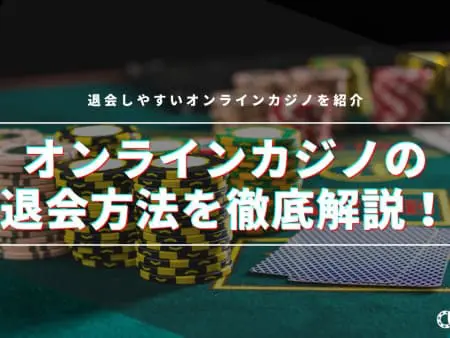 オンラインカジノの退会方法を徹底解説！注意点と退会しやすいオンラインカジノも紹介