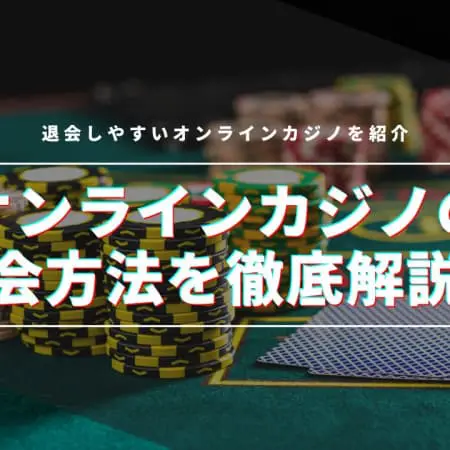 オンラインカジノの退会方法を徹底解説！注意点と退会しやすいオンラインカジノも紹介